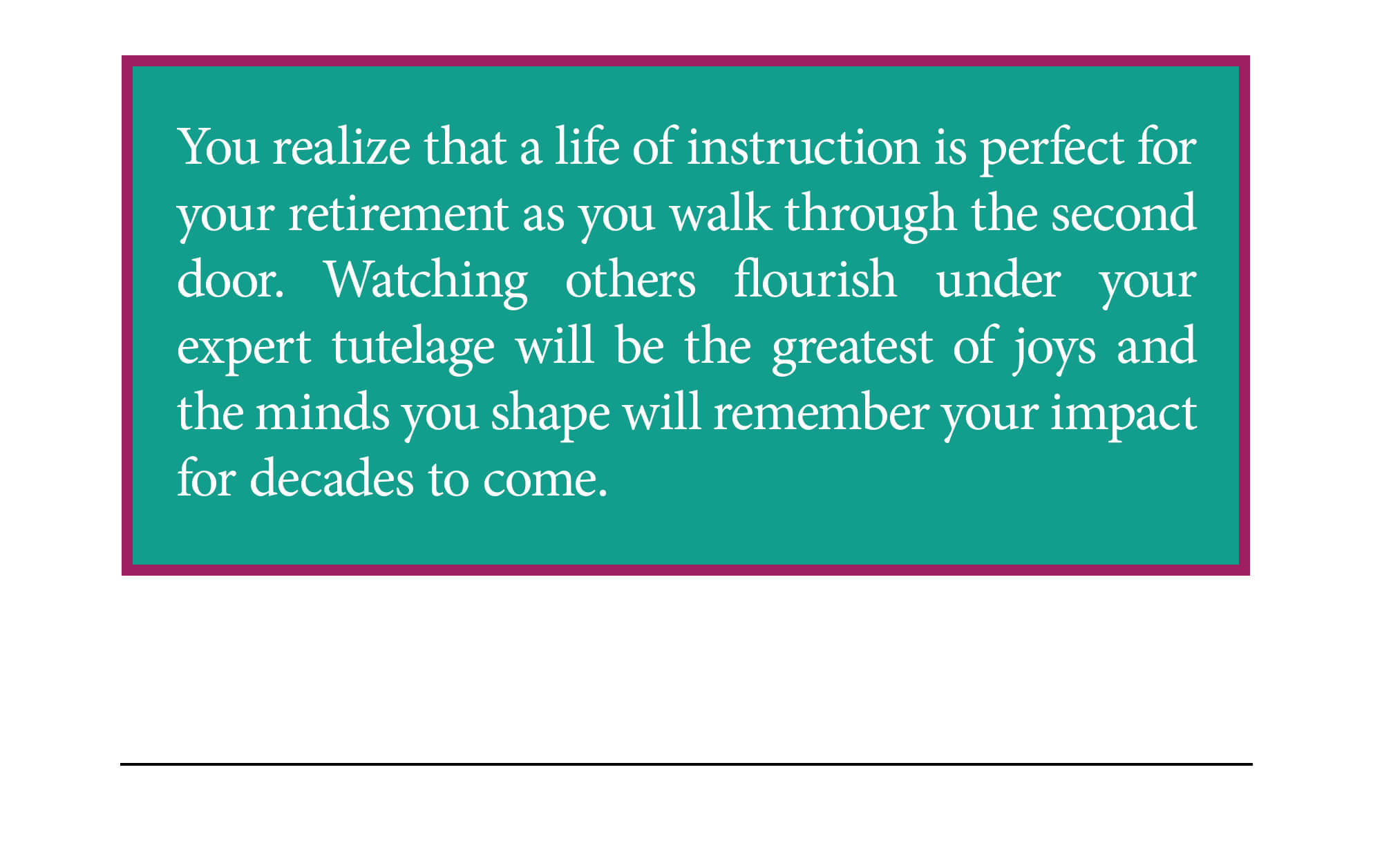 Door 2 ending. You realize that a life of instruction is perfect for your retirement as you walk through the second door. Watching others flourish under your expert tutelage will be the greatest of joys and the minds you shape will remember your impact for decades to come. Continue to ending 3 below.