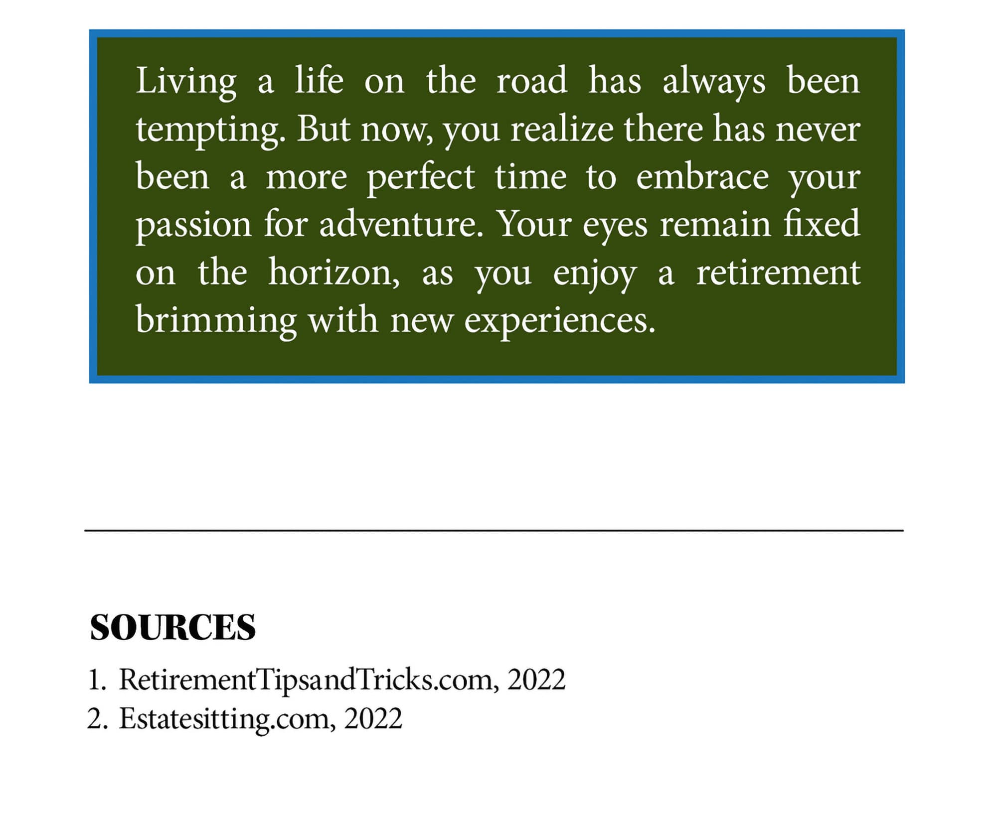 Door 3 ending. Living a life on the road has always been tempting. But now, you realize there has never been a more perfect time to embrace your passion for adventure. Your eyes remain fixed on the horizon, as you enjoy a retirement brimming with new experiences. Sources: 1. Kiplinger.com, 2020. 2. Estatesitting.com, 2021.